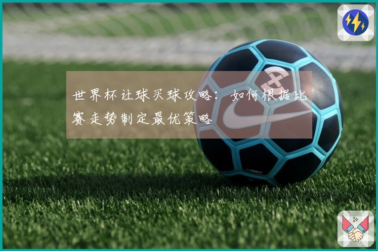 世界杯让球买球攻略：如何根据比赛走势制定最优策略