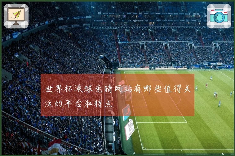 世界杯滚球竞猜网站有哪些值得关注的平台和特点