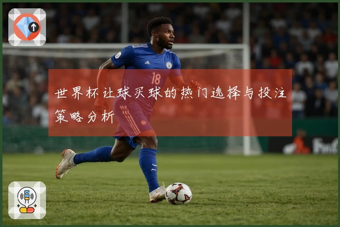 世界杯让球买球的热门选择与投注策略分析