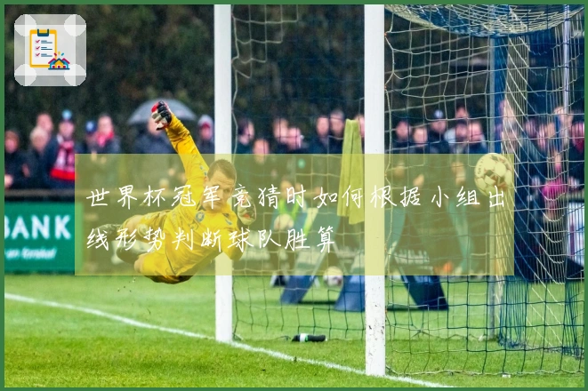 世界杯冠军竞猜时如何根据小组出线形势判断球队胜算