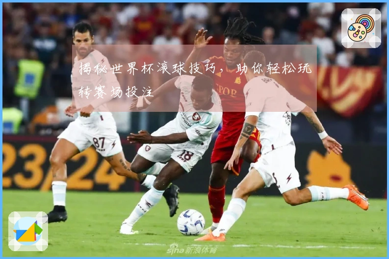 揭秘世界杯滚球技巧，助你轻松玩转赛场投注