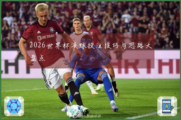 2026世界杯滚球投注技巧与思路大盘点