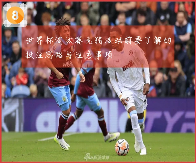 世界杯淘汰赛竞猜活动前要了解的投注思路与注意事项