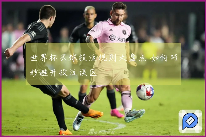 世界杯买球投注规则大盘点 如何巧妙避开投注误区