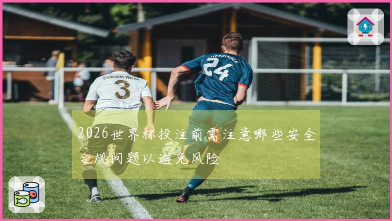 2026世界杯投注前需注意哪些安全合规问题以避免风险