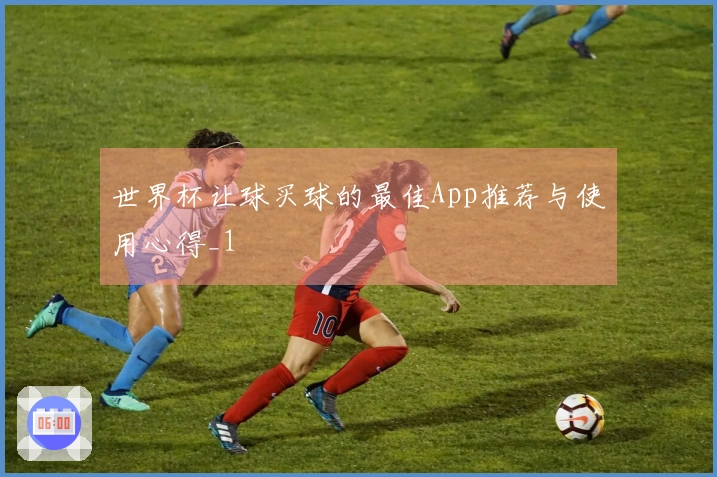 世界杯让球买球的最佳App推荐与使用心得_1