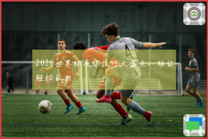 2026世界杯滚球技巧大盘点，助你轻松获利