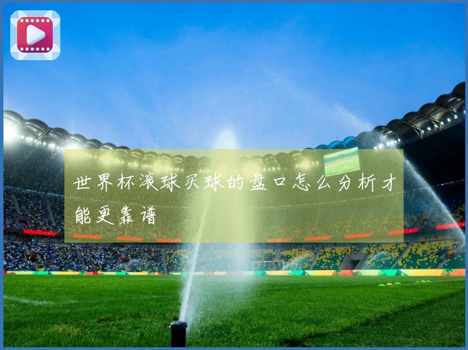 世界杯滚球买球的盘口怎么分析才能更靠谱