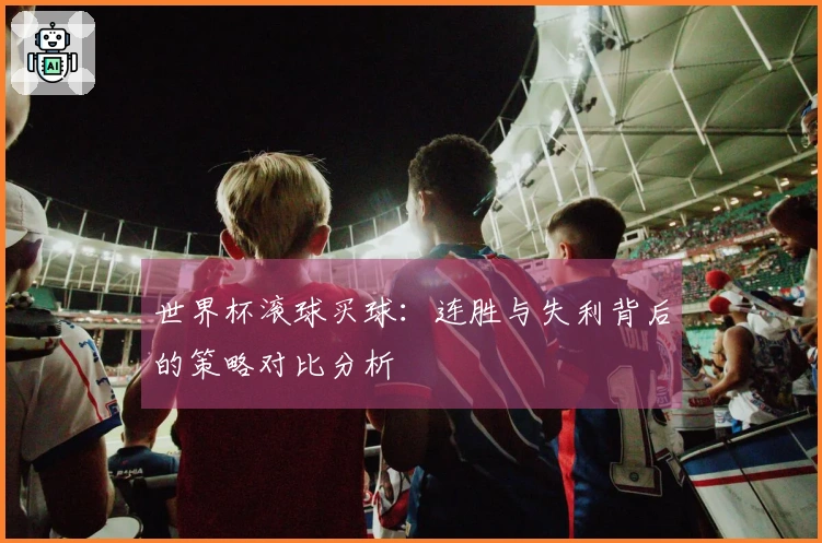 世界杯滚球买球：连胜与失利背后的策略对比分析