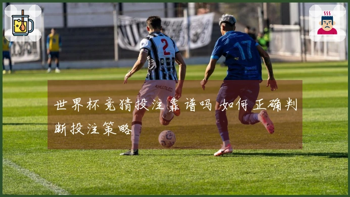 世界杯竞猜投注靠谱吗 如何正确判断投注策略