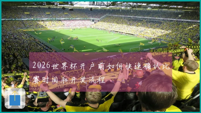 2026世界杯开户前如何快速确认比赛时间和开奖流程