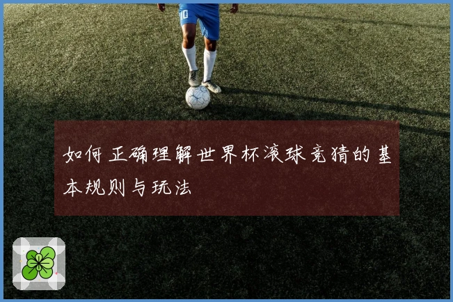 如何正确理解世界杯滚球竞猜的基本规则与玩法