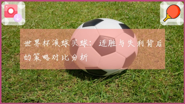 世界杯滚球买球：连胜与失利背后的策略对比分析
