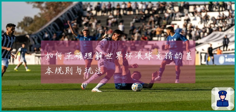如何正确理解世界杯滚球竞猜的基本规则与玩法