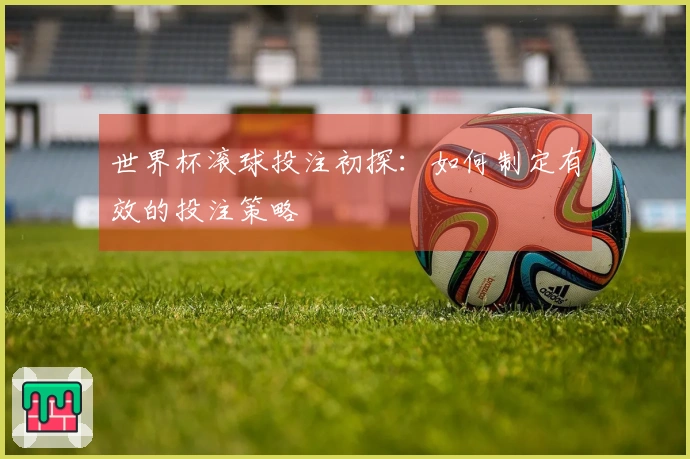 世界杯滚球投注初探：如何制定有效的投注策略