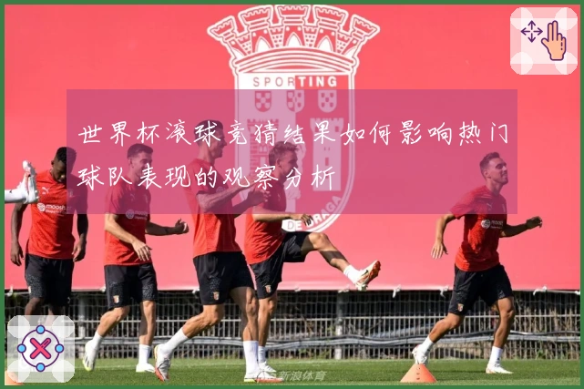 世界杯滚球竞猜结果如何影响热门球队表现的观察分析