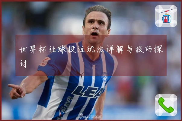 世界杯让球投注玩法详解与技巧探讨