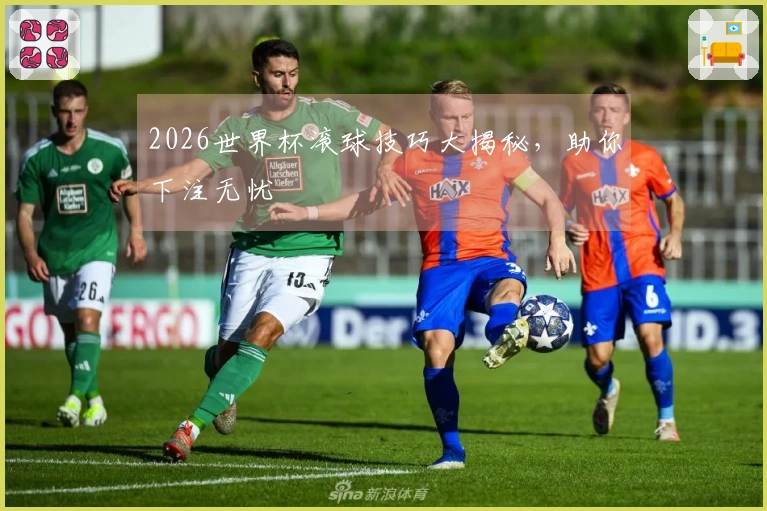 2026世界杯滚球技巧大揭秘，助你下注无忧