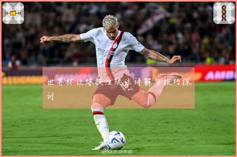 世界杯让球投注玩法详解与技巧探讨