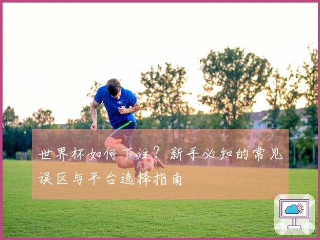 世界杯如何下注？新手必知的常见误区与平台选择指南