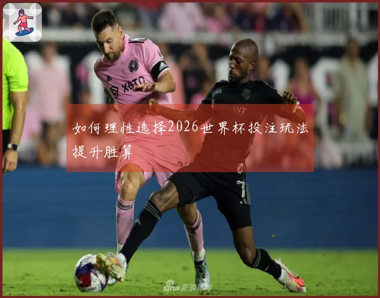 如何理性选择2026世界杯投注玩法提升胜算