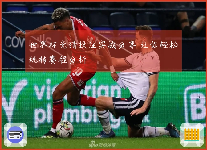 世界杯竞猜投注实战分享 让你轻松玩转赛程分析