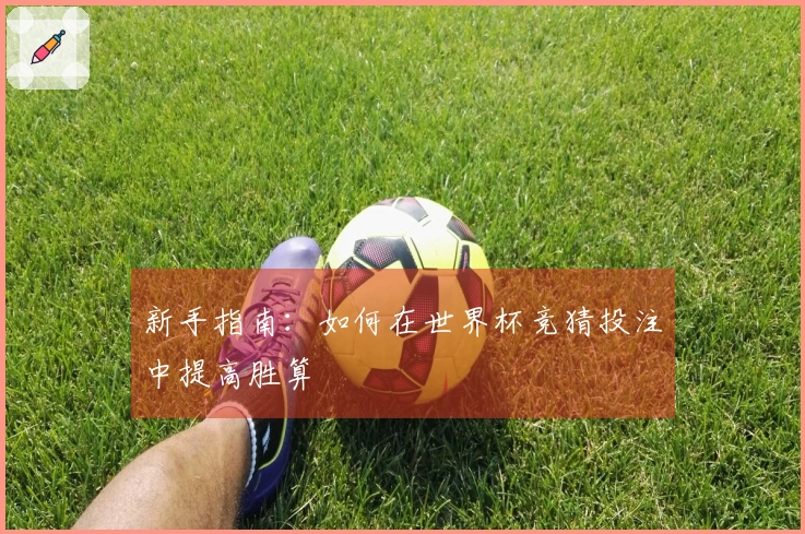 新手指南：如何在世界杯竞猜投注中提高胜算