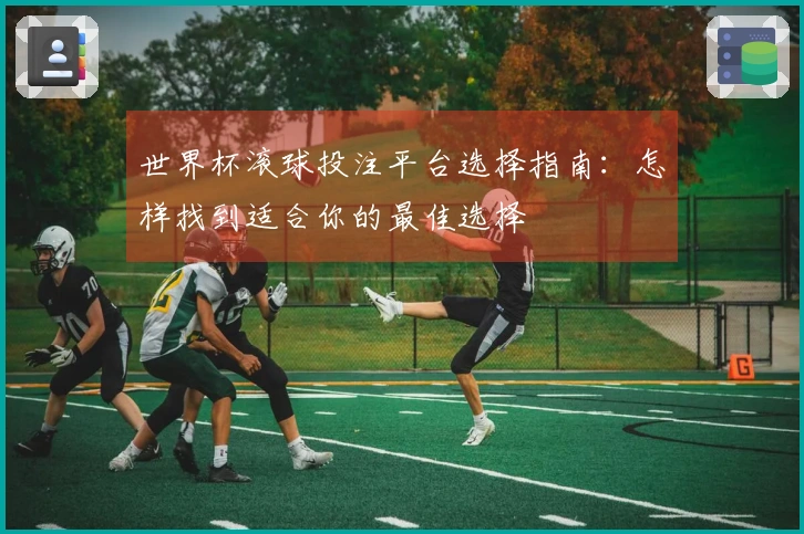 世界杯滚球投注平台选择指南：怎样找到适合你的最佳选择