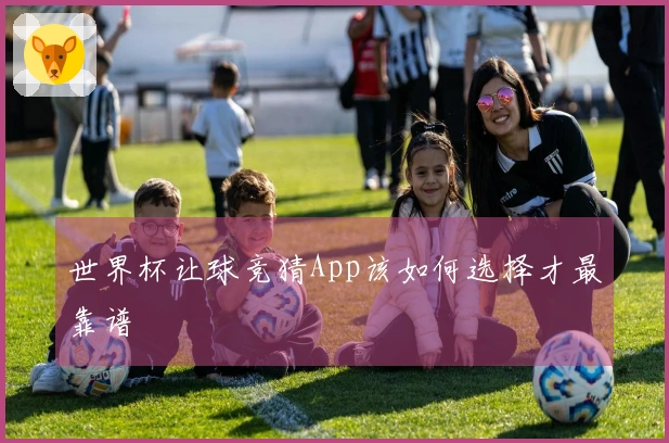 世界杯让球竞猜App该如何选择才最靠谱