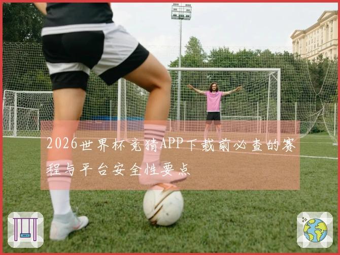 2026世界杯竞猜APP下载前必查的赛程与平台安全性要点