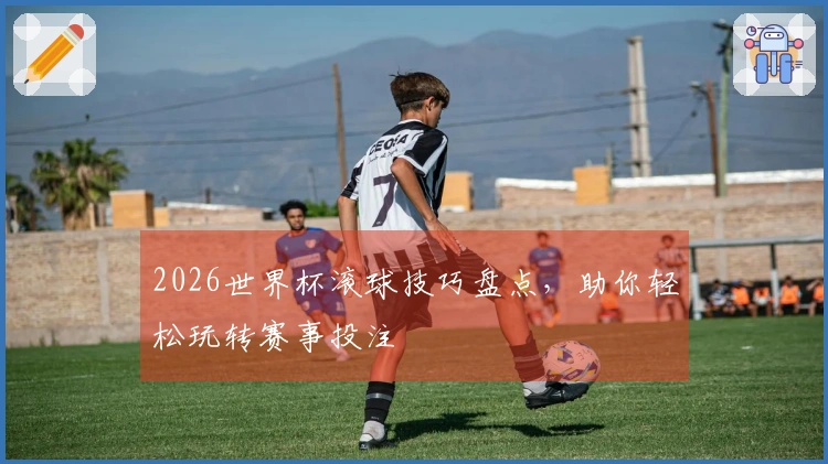 2026世界杯滚球技巧盘点，助你轻松玩转赛事投注