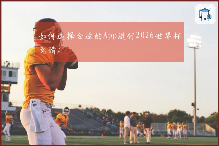 如何选择合适的App进行2026世界杯竞猜？