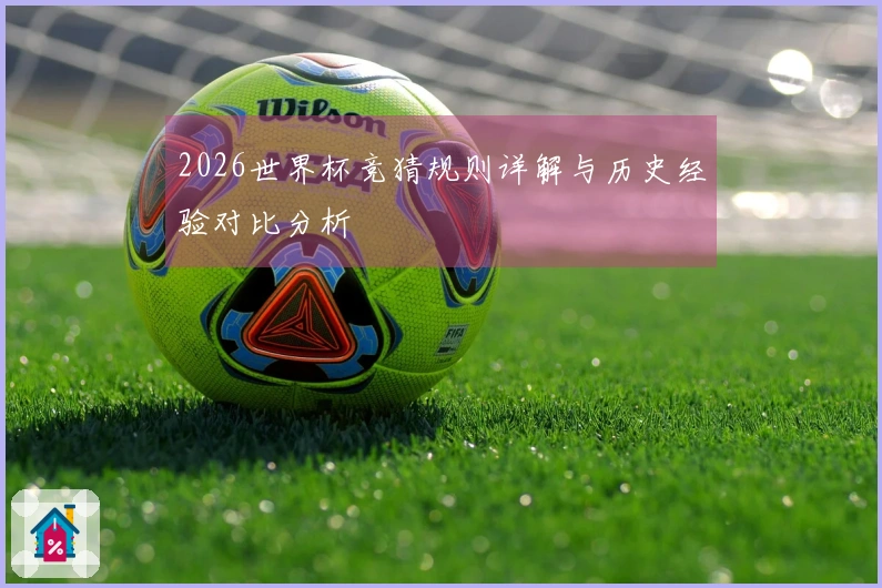 2026世界杯竞猜规则详解与历史经验对比分析