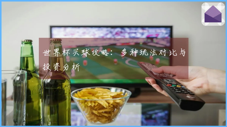 世界杯买球攻略：多种玩法对比与投资分析