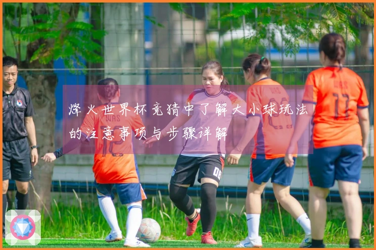 烽火世界杯竞猜中了解大小球玩法的注意事项与步骤详解