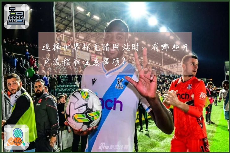 选择世界杯竞猜网站时，有哪些开户流程和注意事项？