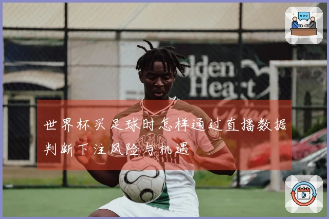 世界杯买足球时怎样通过直播数据判断下注风险与机遇