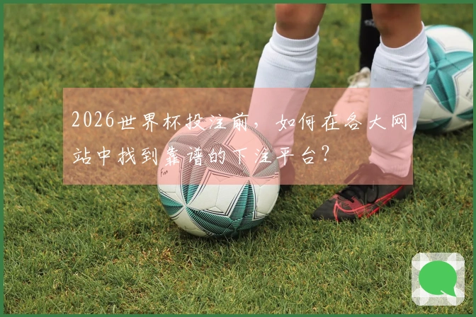 2026世界杯投注前，如何在各大网站中找到靠谱的下注平台？