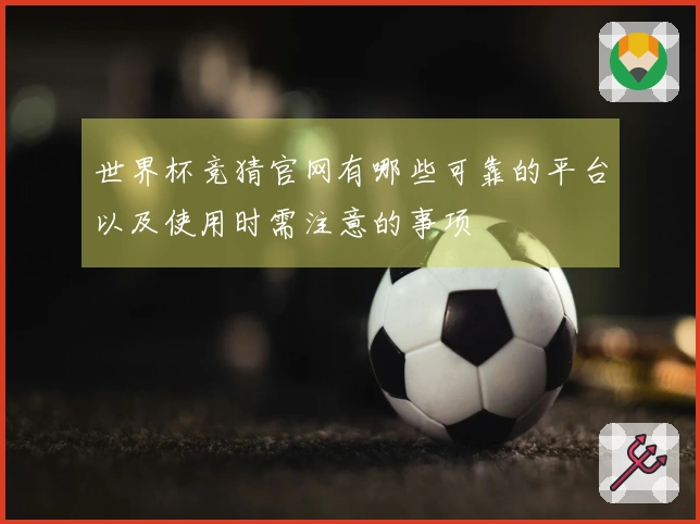 世界杯竞猜官网有哪些可靠的平台以及使用时需注意的事项