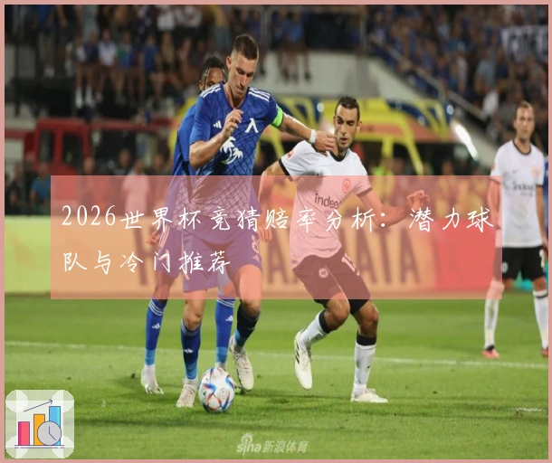 2026世界杯竞猜赔率分析：潜力球队与冷门推荐