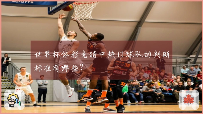世界杯体彩竞猜中热门球队的判断标准有哪些？