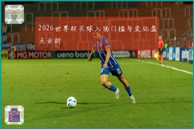 2026世界杯买球入场门槛与变化盘点分析
