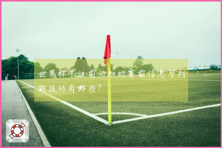 世界杯下注前必知的赛前信息与判断技巧有哪些？