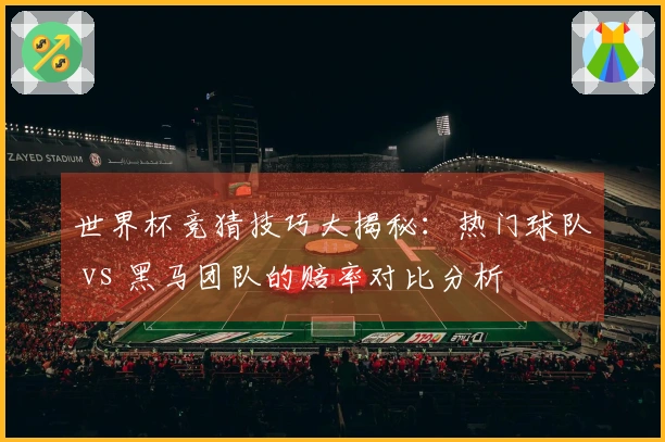 世界杯竞猜技巧大揭秘：热门球队 vs 黑马团队的赔率对比分析