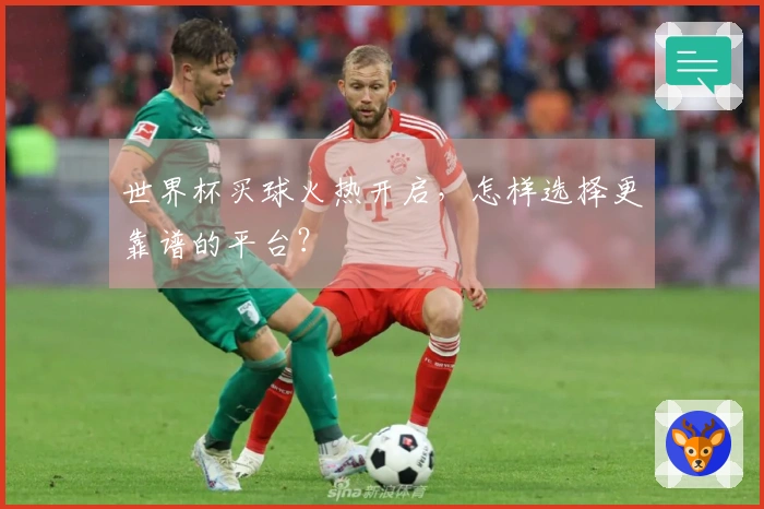 世界杯买球火热开启,怎样选择更靠谱的平台?