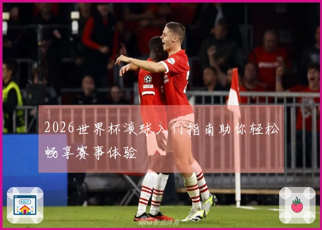 2026世界杯滚球入门指南助你轻松畅享赛事体验