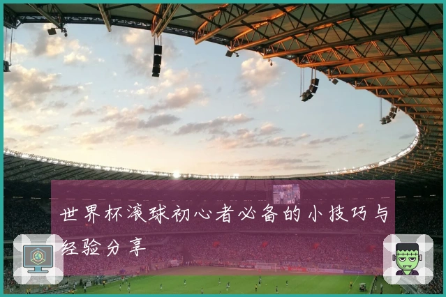世界杯滚球初心者必备的小技巧与经验分享