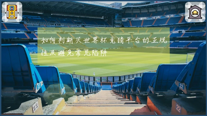 如何判断买世界杯竞猜平台的正规性及避免常见陷阱